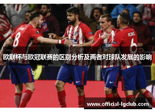 欧联杯与欧冠联赛的区别分析及两者对球队发展的影响