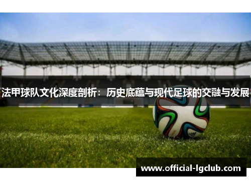 法甲球队文化深度剖析：历史底蕴与现代足球的交融与发展