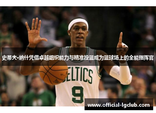 史蒂夫·纳什凭借卓越组织能力与精准投篮成为篮球场上的全能指挥官