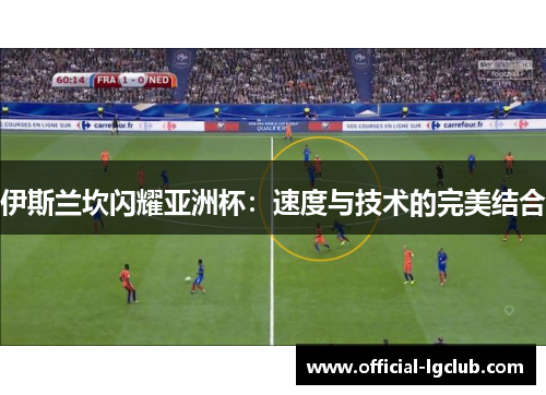 伊斯兰坎闪耀亚洲杯：速度与技术的完美结合
