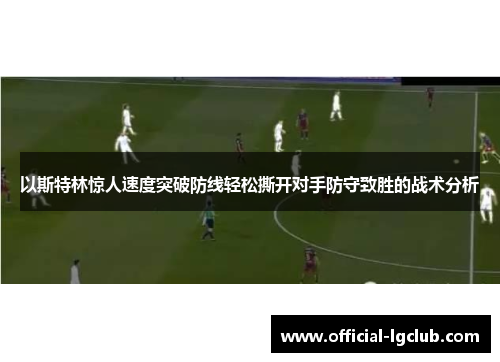 以斯特林惊人速度突破防线轻松撕开对手防守致胜的战术分析