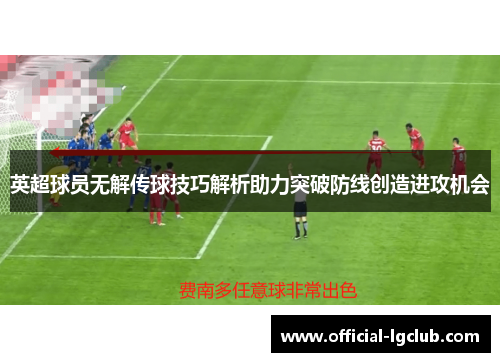 英超球员无解传球技巧解析助力突破防线创造进攻机会