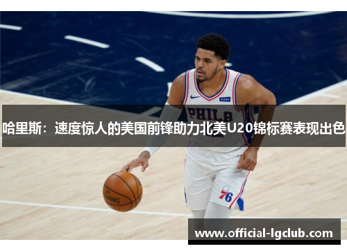 哈里斯：速度惊人的美国前锋助力北美U20锦标赛表现出色