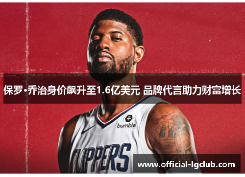 保罗·乔治身价飙升至1.6亿美元 品牌代言助力财富增长