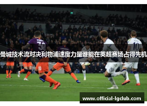 曼城技术流对决利物浦速度力量谁能在英超赛场占得先机