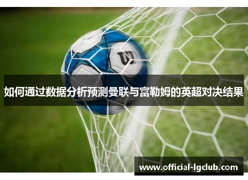 如何通过数据分析预测曼联与富勒姆的英超对决结果