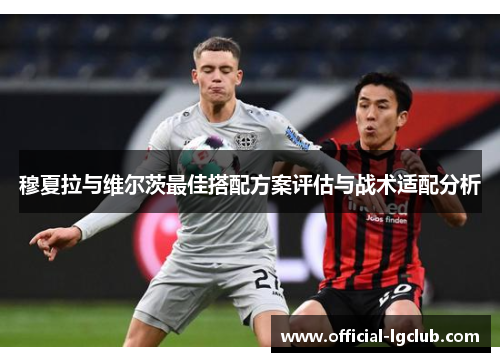 穆夏拉与维尔茨最佳搭配方案评估与战术适配分析