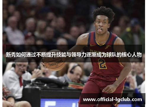 新秀如何通过不断提升技能与领导力逐渐成为球队的核心人物