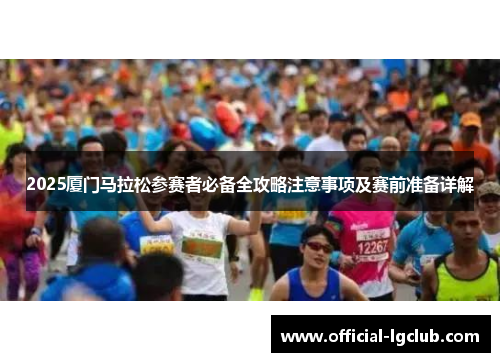 2025厦门马拉松参赛者必备全攻略注意事项及赛前准备详解