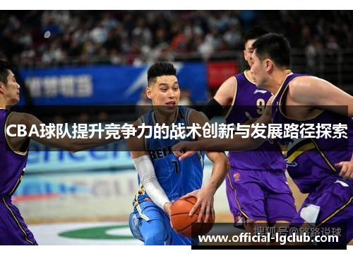 CBA球队提升竞争力的战术创新与发展路径探索