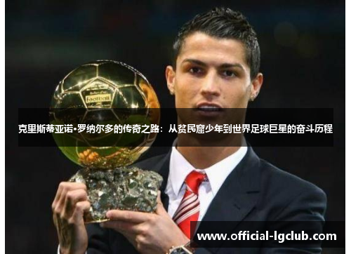 克里斯蒂亚诺·罗纳尔多的传奇之路：从贫民窟少年到世界足球巨星的奋斗历程
