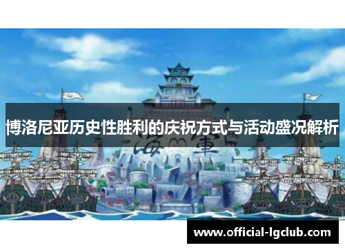 博洛尼亚历史性胜利的庆祝方式与活动盛况解析