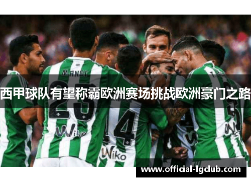 西甲球队有望称霸欧洲赛场挑战欧洲豪门之路