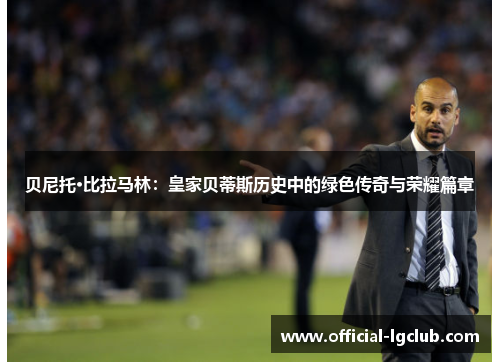 贝尼托·比拉马林：皇家贝蒂斯历史中的绿色传奇与荣耀篇章