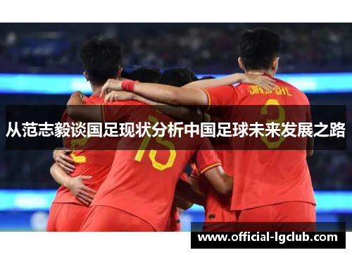 从范志毅谈国足现状分析中国足球未来发展之路