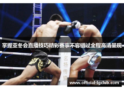 掌握亚冬会直播技巧精彩赛事不容错过全程高清呈现