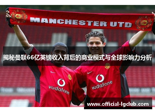 揭秘曼联66亿英镑收入背后的商业模式与全球影响力分析