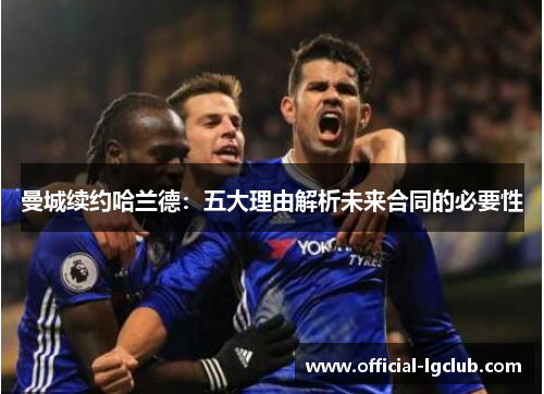 曼城续约哈兰德：五大理由解析未来合同的必要性