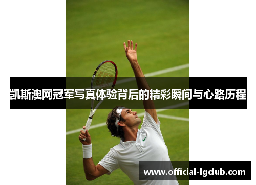 凯斯澳网冠军写真体验背后的精彩瞬间与心路历程