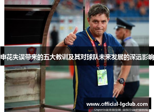 申花失误带来的五大教训及其对球队未来发展的深远影响
