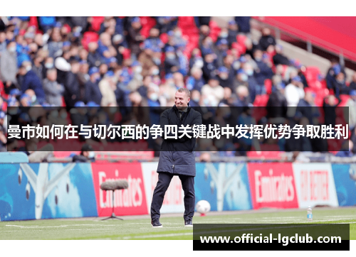 曼市如何在与切尔西的争四关键战中发挥优势争取胜利