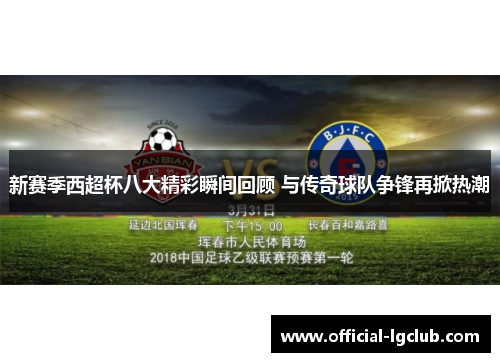 新赛季西超杯八大精彩瞬间回顾 与传奇球队争锋再掀热潮