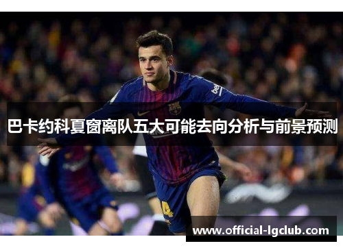 巴卡约科夏窗离队五大可能去向分析与前景预测