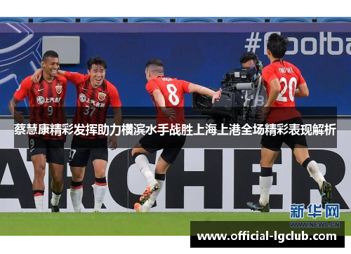 蔡慧康精彩发挥助力横滨水手战胜上海上港全场精彩表现解析