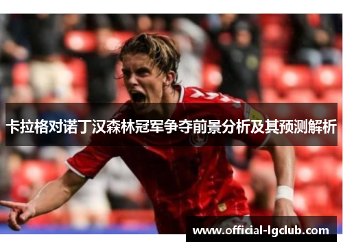 卡拉格对诺丁汉森林冠军争夺前景分析及其预测解析