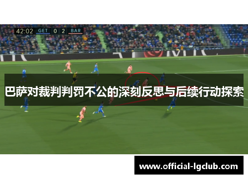 巴萨对裁判判罚不公的深刻反思与后续行动探索
