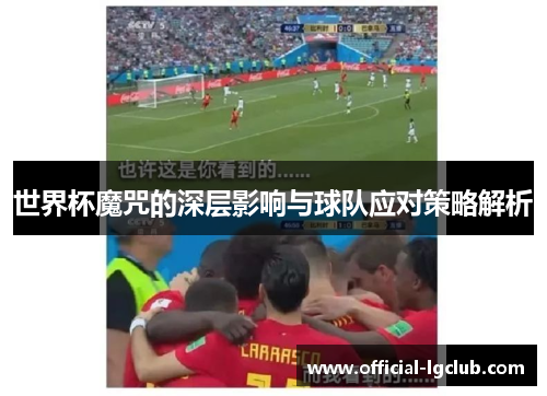 世界杯魔咒的深层影响与球队应对策略解析