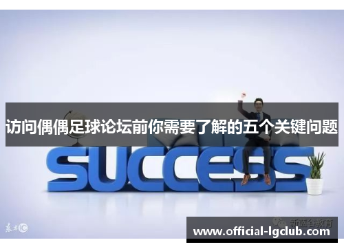 访问偶偶足球论坛前你需要了解的五个关键问题