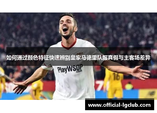 如何通过颜色特征快速辨别皇家马德里队服真假与主客场差异
