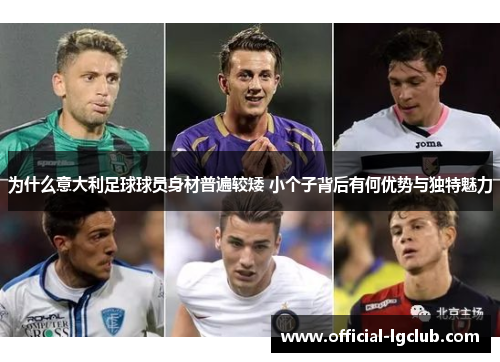 为什么意大利足球球员身材普遍较矮 小个子背后有何优势与独特魅力