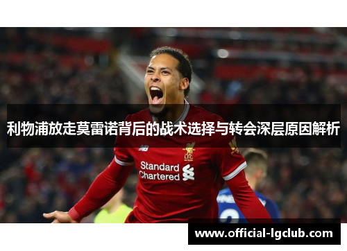 利物浦放走莫雷诺背后的战术选择与转会深层原因解析