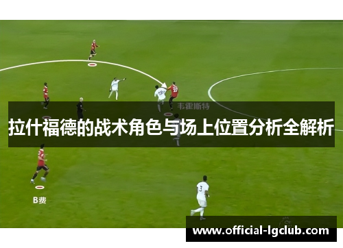 拉什福德的战术角色与场上位置分析全解析