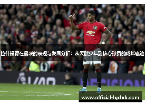 拉什福德在曼联的表现与发展分析：从天赋少年到核心球员的成长轨迹