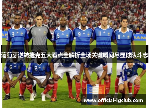 葡萄牙逆转捷克五大看点全解析全场关键瞬间尽显球队斗志