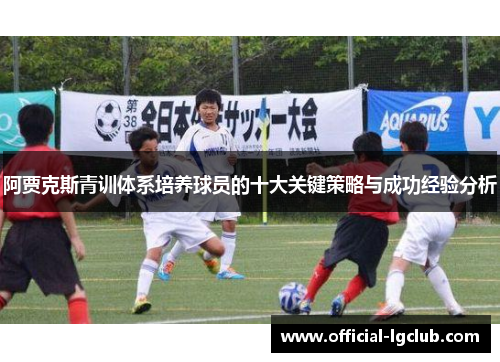 阿贾克斯青训体系培养球员的十大关键策略与成功经验分析
