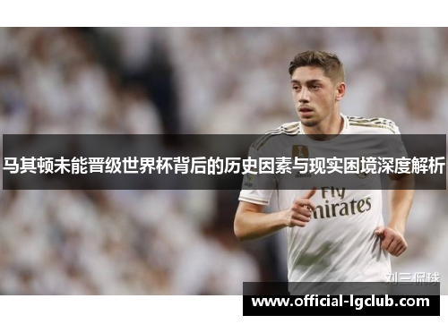 马其顿未能晋级世界杯背后的历史因素与现实困境深度解析