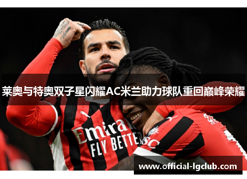 莱奥与特奥双子星闪耀AC米兰助力球队重回巅峰荣耀