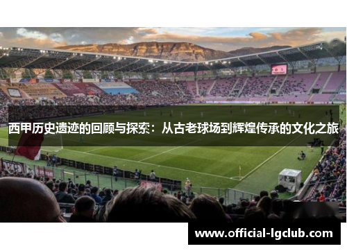西甲历史遗迹的回顾与探索：从古老球场到辉煌传承的文化之旅
