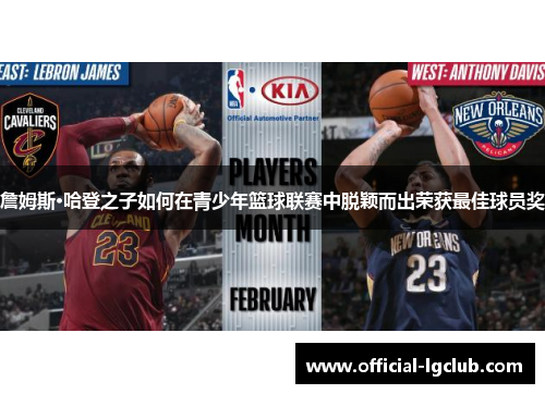 詹姆斯·哈登之子如何在青少年篮球联赛中脱颖而出荣获最佳球员奖 詹姆斯·哈登之子如何在青少年篮球联赛中脱颖而出荣获最佳球员奖