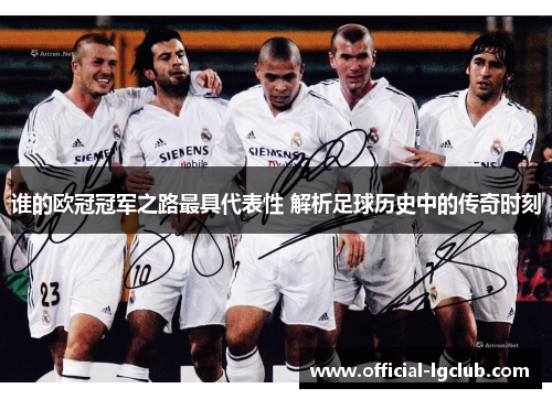 谁的欧冠冠军之路最具代表性 解析足球历史中的传奇时刻