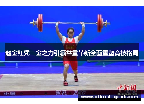 赵金红凭三金之力引领举重革新全面重塑竞技格局