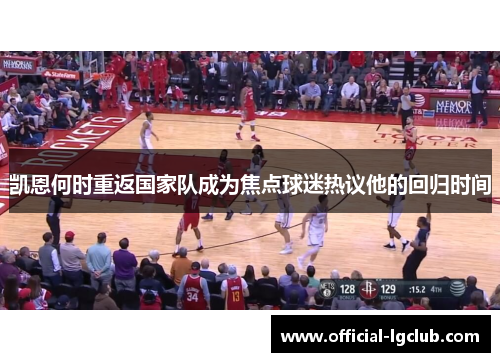 凯恩何时重返国家队成为焦点球迷热议他的回归时间 凯恩何时重返国家队成为焦点球迷热议他的回归时间