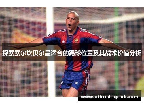探索索尔坎贝尔最适合的踢球位置及其战术价值分析