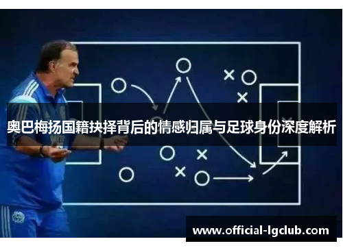 奥巴梅扬国籍抉择背后的情感归属与足球身份深度解析