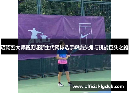 迈阿密大师赛见证新生代网球选手崭露头角与挑战巨头之路