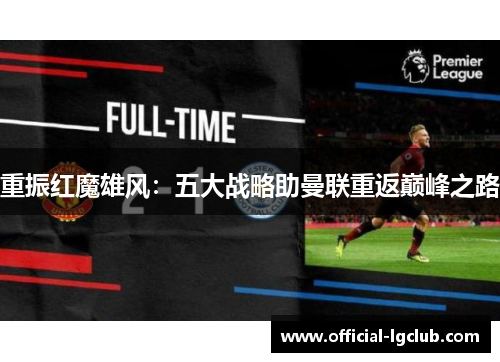 重振红魔雄风:五大战略助曼联重返巅峰之路 重振红魔雄风:五大战略助曼联重返巅峰之路